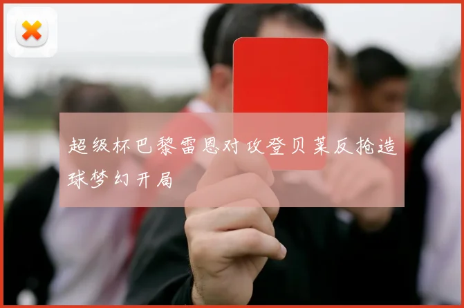 超级杯巴黎雷恩对攻登贝莱反抢造球梦幻开局