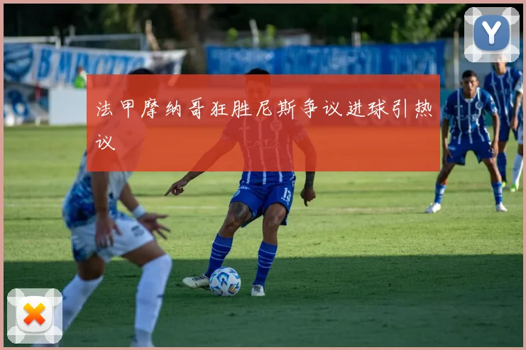 法甲摩纳哥狂胜尼斯争议进球引热议