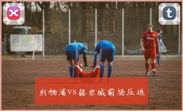 利物浦vs赫尔城前场压迫