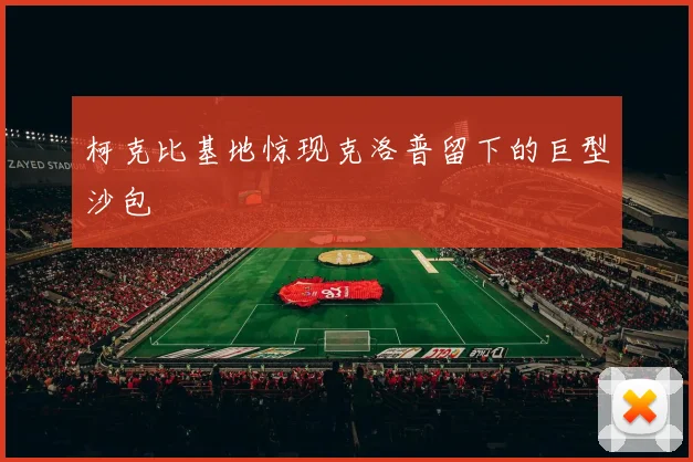柯克比基地惊现克洛普留下的巨型沙包
