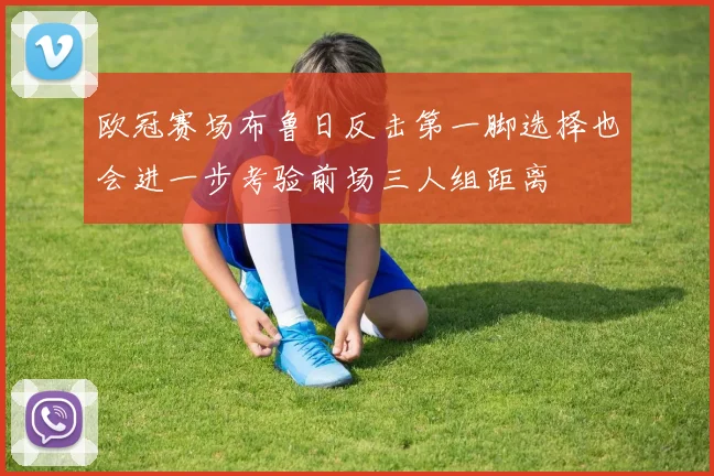 欧冠赛场布鲁日反击第一脚选择也会进一步考验前场三人组距离