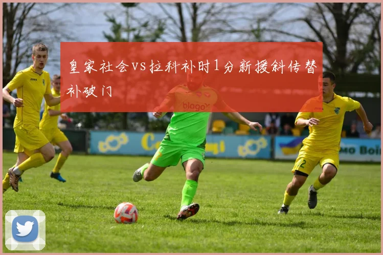 皇家社会vs拉科补时1分新援斜传替补破门