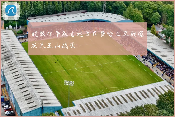 超级杯争冠吉达国民费哈三叉戟爆发天王山战役