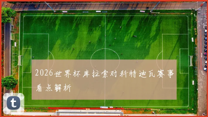 2026世界杯库拉索对科特迪瓦赛事看点解析