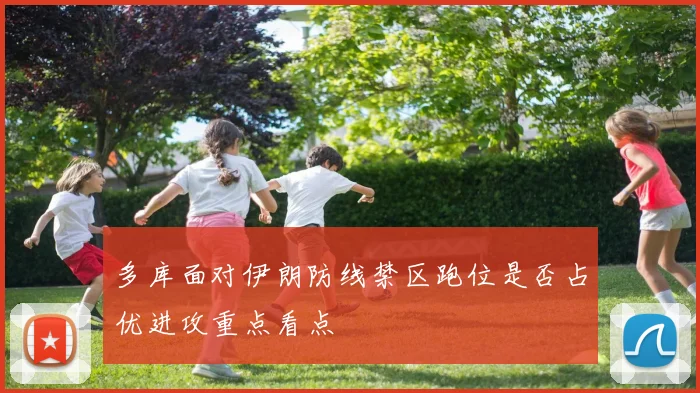 多库面对伊朗防线禁区跑位是否占优进攻重点看点