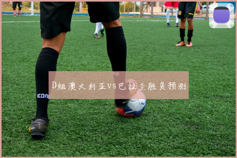 D组澳大利亚vs巴拉圭胜负预测