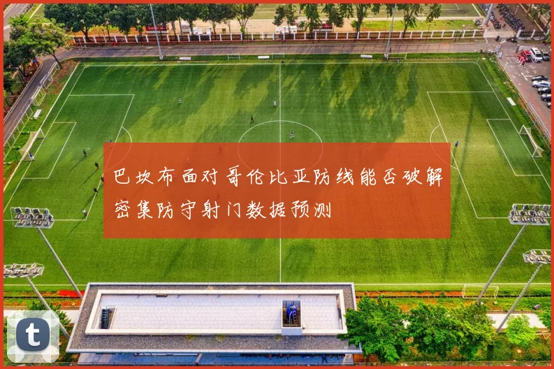 巴坎布面对哥伦比亚防线能否破解密集防守射门数据预测