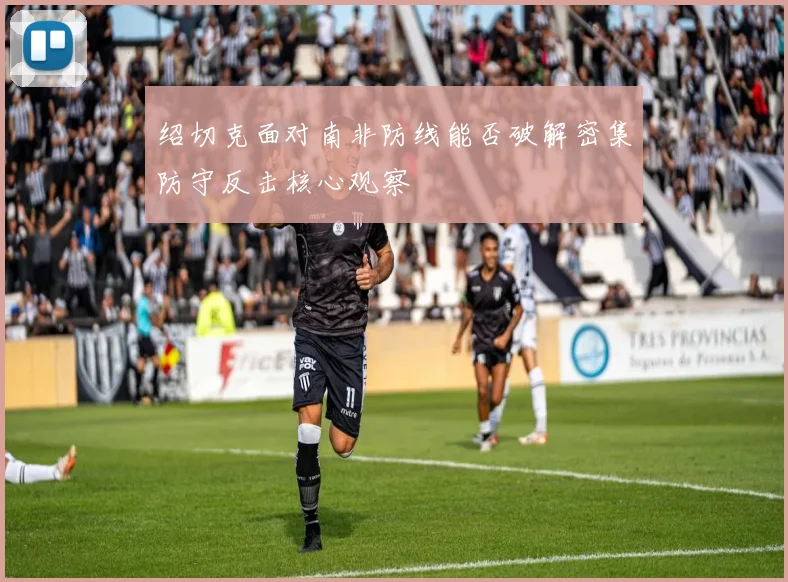 绍切克面对南非防线能否破解密集防守反击核心观察