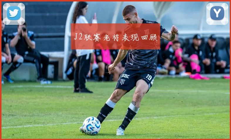 J2联赛老将表现回顾