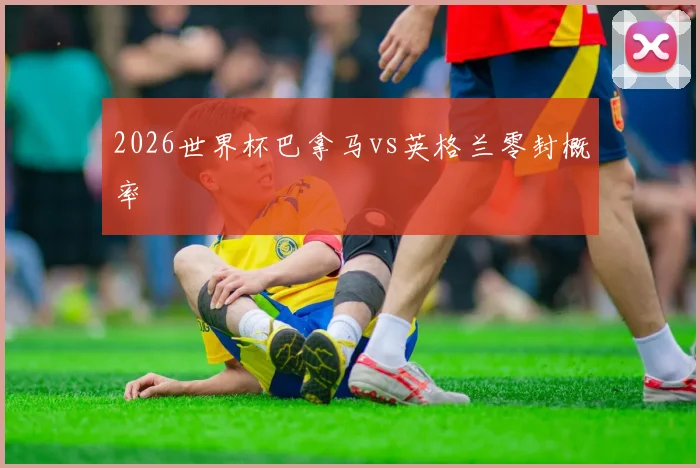 2026世界杯巴拿马vs英格兰零封概率