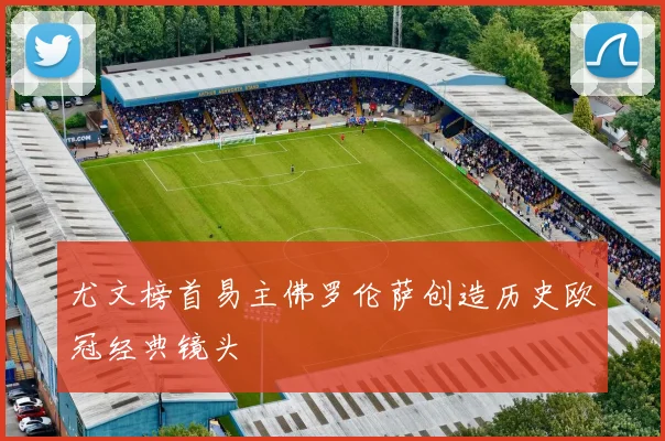尤文榜首易主佛罗伦萨创造历史欧冠经典镜头