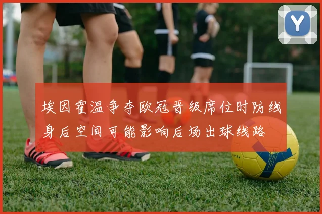 埃因霍温争夺欧冠晋级席位时防线身后空间可能影响后场出球线路