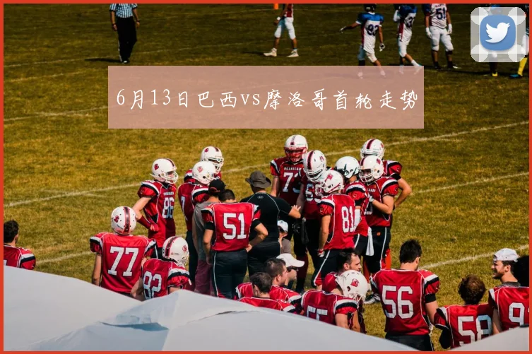 6月13日巴西vs摩洛哥首轮走势
