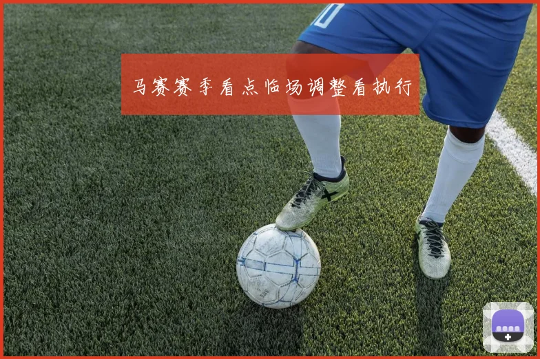 马赛赛季看点临场调整看执行