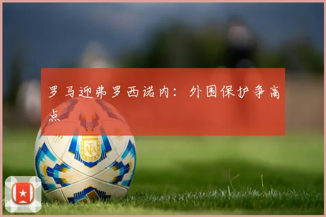 罗马迎弗罗西诺内:外围保护争高点