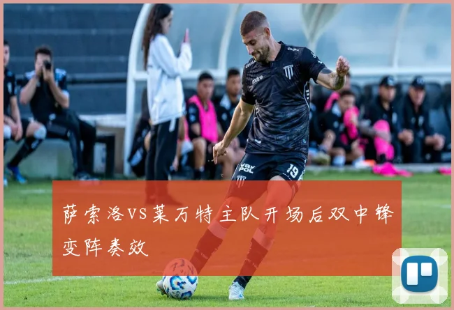 萨索洛vs莱万特主队开场后双中锋变阵奏效