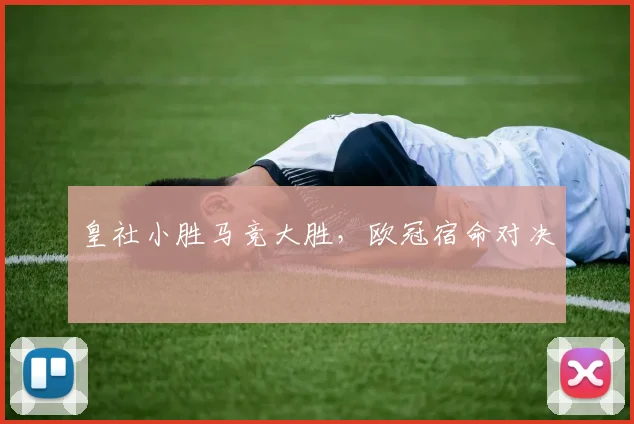 皇社小胜马竞大胜，欧冠宿命对决