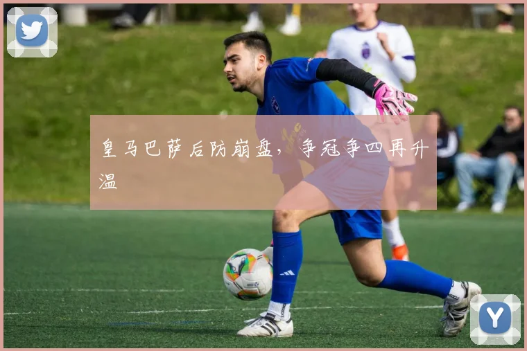 皇马巴萨后防崩盘，争冠争四再升温