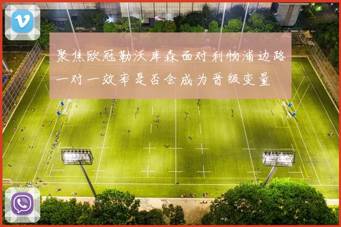 聚焦欧冠勒沃库森面对利物浦边路一对一效率是否会成为晋级变量