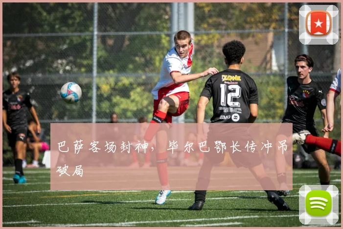 巴萨客场封神，毕尔巴鄂长传冲吊破局