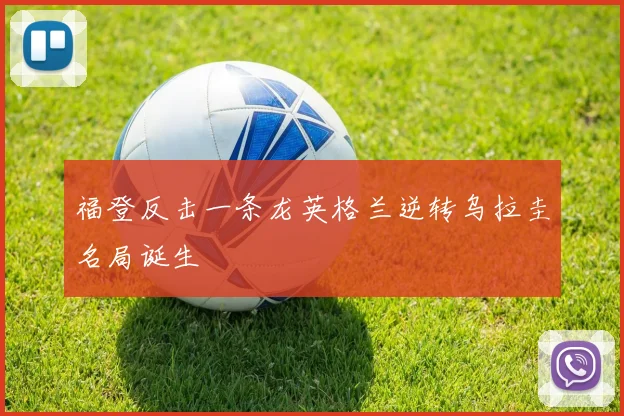 福登反击一条龙英格兰逆转乌拉圭名局诞生