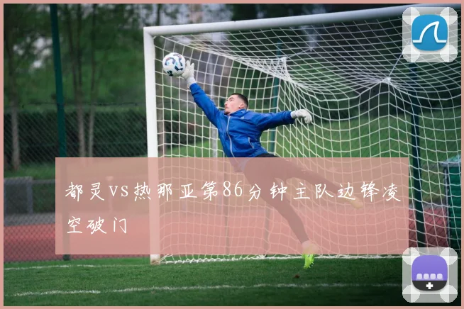 都灵vs热那亚第86分钟主队边锋凌空破门