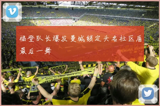 福登队长爆发曼城锁定头名社区盾最后一舞