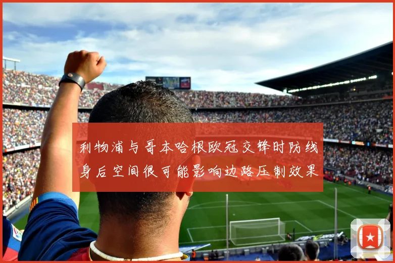 利物浦与哥本哈根欧冠交锋时防线身后空间很可能影响边路压制效果