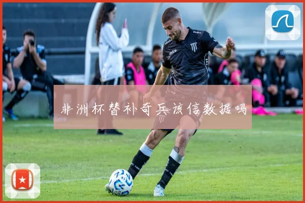 非洲杯替补奇兵该信数据吗