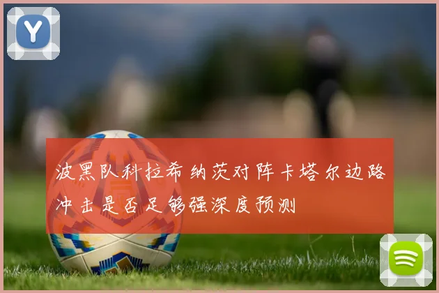 波黑队科拉希纳茨对阵卡塔尔边路冲击是否足够强深度预测