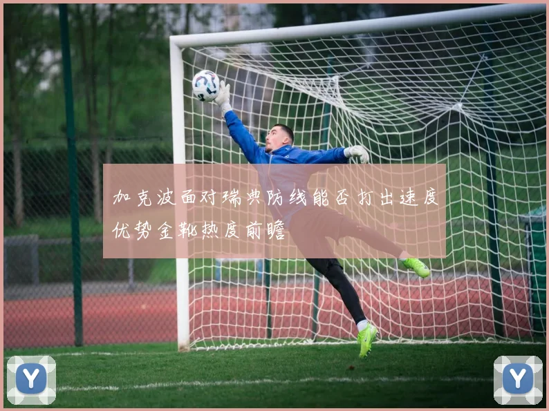 加克波面对瑞典防线能否打出速度优势金靴热度前瞻