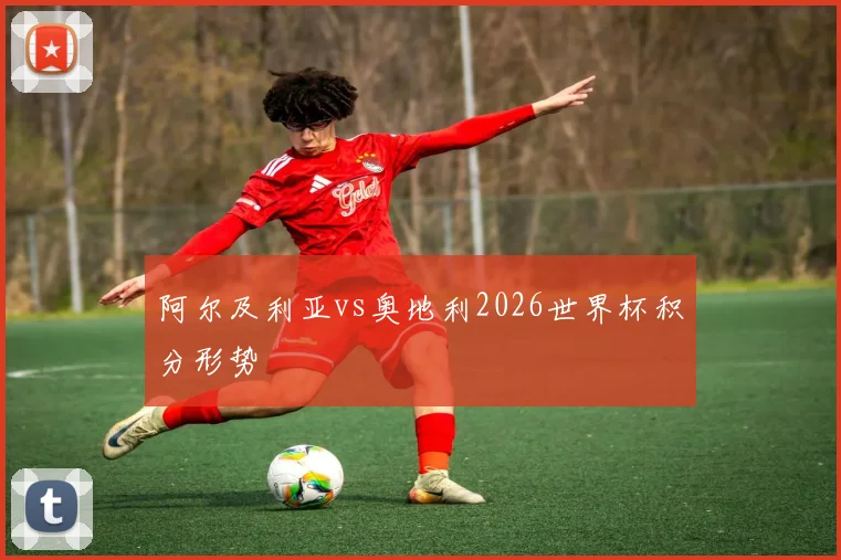 阿尔及利亚vs奥地利2026世界杯积分形势