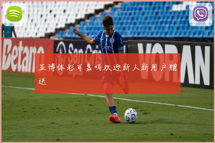 亚博体彩可靠吗欢迎新人新用户赠送