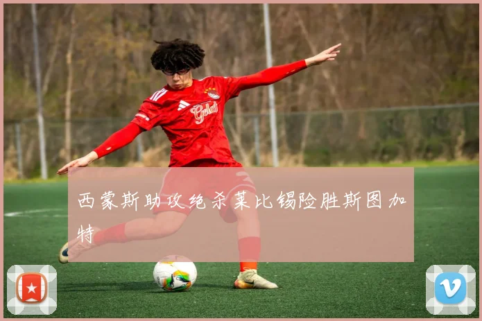 西蒙斯助攻绝杀莱比锡险胜斯图加特