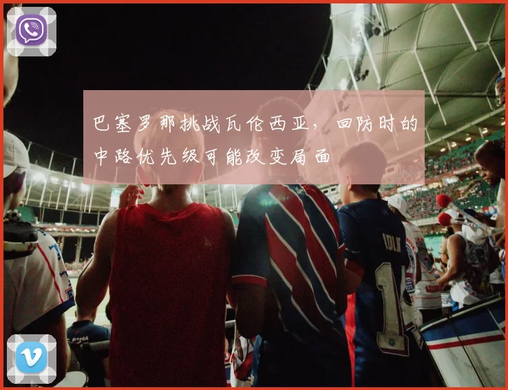 巴塞罗那挑战瓦伦西亚，回防时的中路优先级可能改变局面