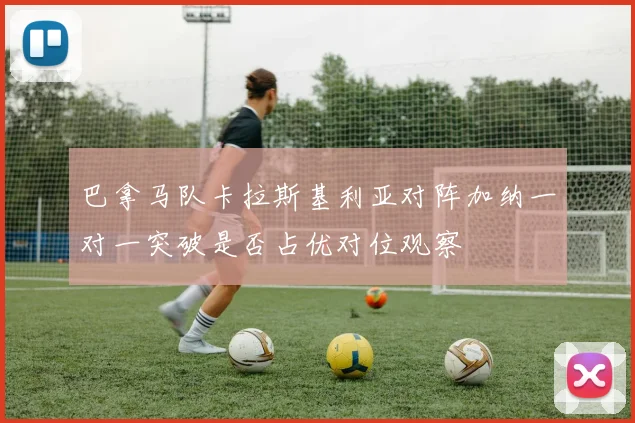 巴拿马队卡拉斯基利亚对阵加纳一对一突破是否占优对位观察