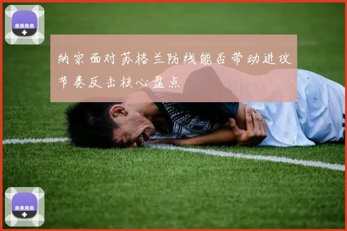 纳宗面对苏格兰防线能否带动进攻节奏反击核心盘点