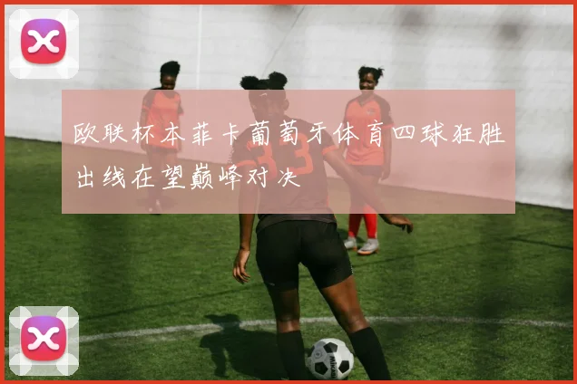 欧联杯本菲卡葡萄牙体育四球狂胜出线在望巅峰对决