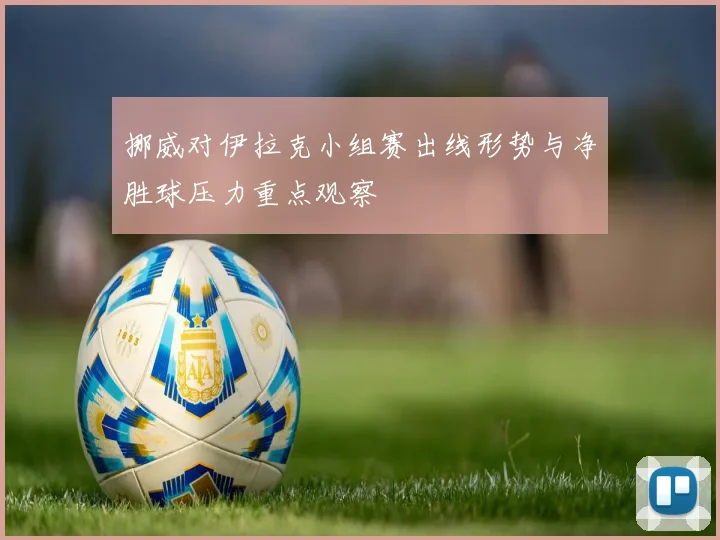 挪威对伊拉克小组赛出线形势与净胜球压力重点观察