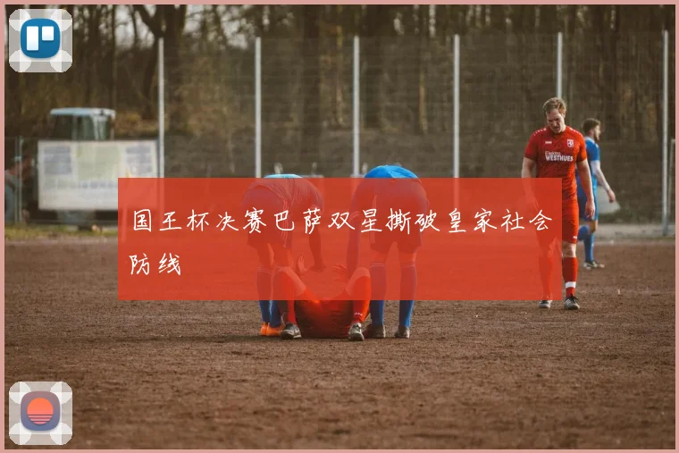 国王杯决赛巴萨双星撕破皇家社会防线