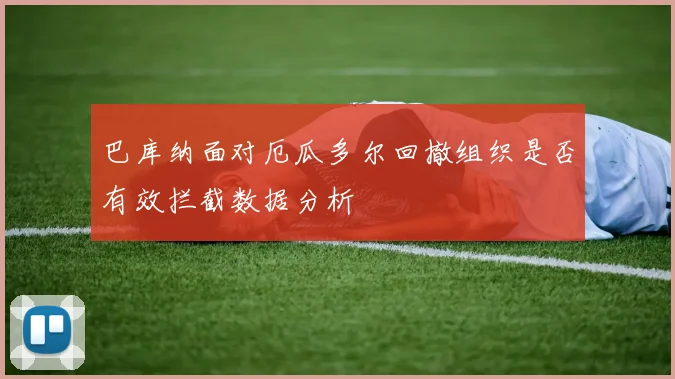 巴库纳面对厄瓜多尔回撤组织是否有效拦截数据分析