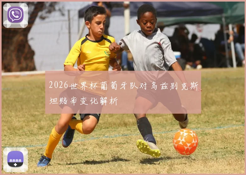 2026世界杯葡萄牙队对乌兹别克斯坦赔率变化解析
