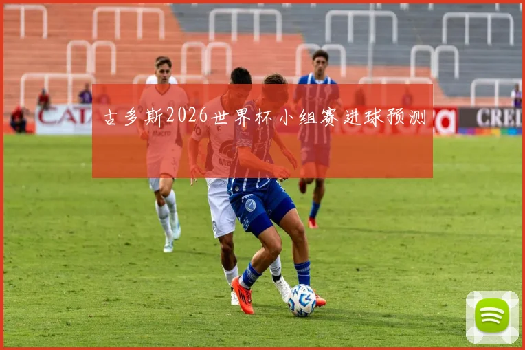 古多斯2026世界杯小组赛进球预测