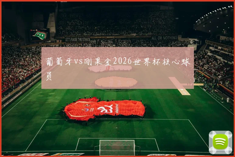 葡萄牙vs刚果金2026世界杯核心球员