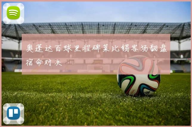 奥蓬达百球里程碑莱比锡客场翻盘宿命对决