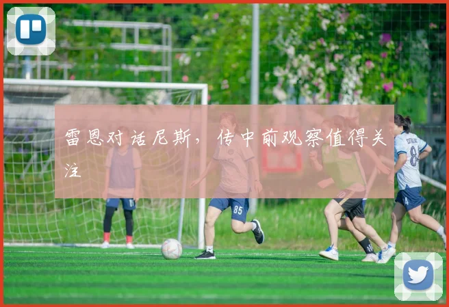 雷恩对话尼斯，传中前观察值得关注